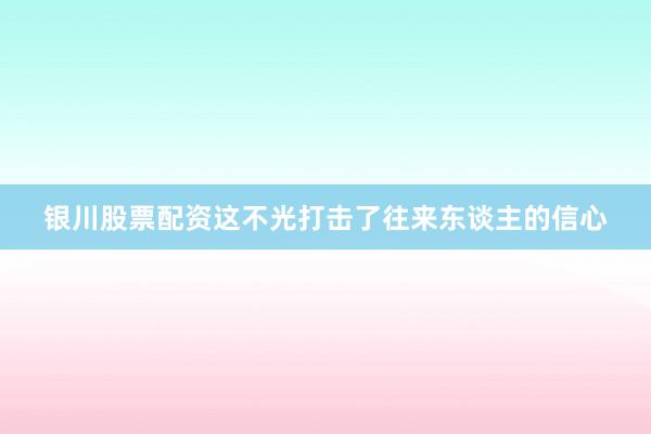 银川股票配资这不光打击了往来东谈主的信心