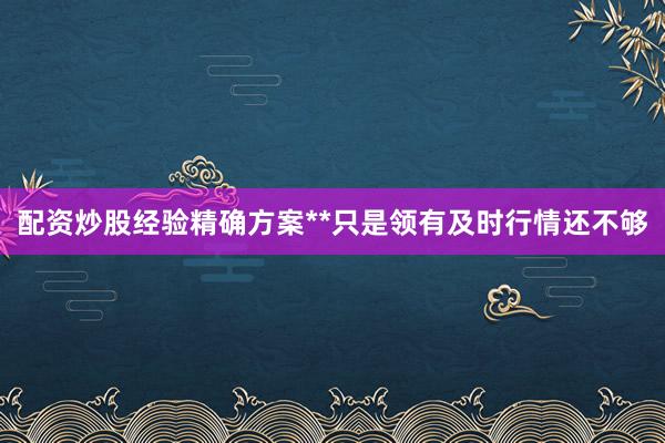 配资炒股经验精确方案**只是领有及时行情还不够