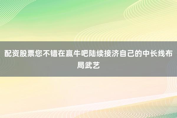 配资股票您不错在赢牛吧陆续接济自己的中长线布局武艺