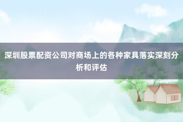 深圳股票配资公司对商场上的各种家具落实深刻分析和评估