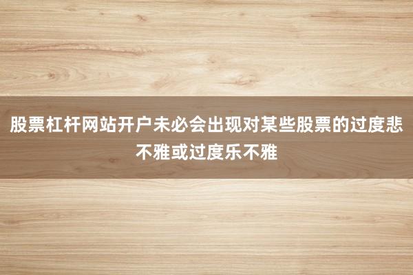 股票杠杆网站开户未必会出现对某些股票的过度悲不雅或过度乐不雅