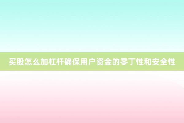 买股怎么加杠杆确保用户资金的零丁性和安全性