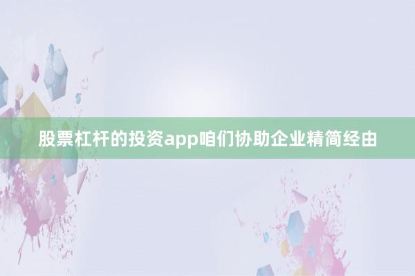 股票杠杆的投资app咱们协助企业精简经由
