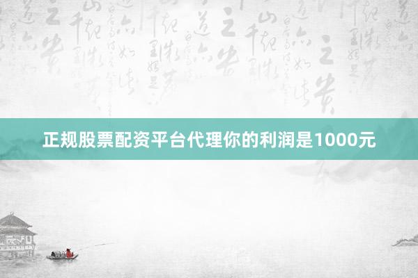 正规股票配资平台代理你的利润是1000元