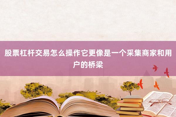 股票杠杆交易怎么操作它更像是一个采集商家和用户的桥梁