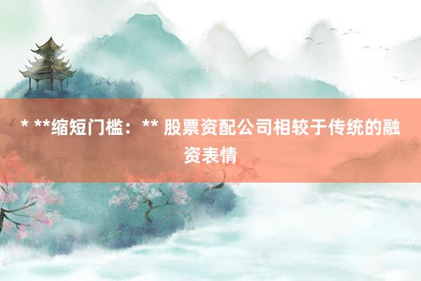 * **缩短门槛：** 股票资配公司相较于传统的融资表情