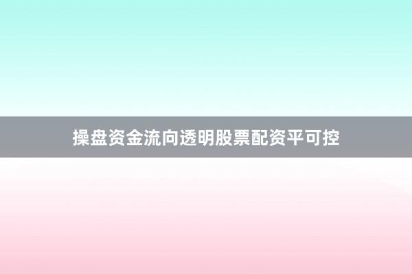 操盘资金流向透明股票配资平可控