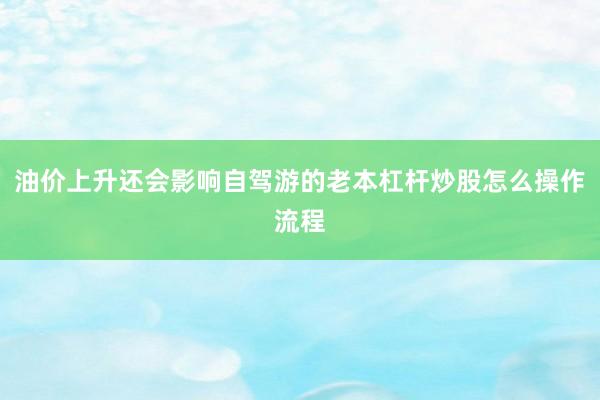 油价上升还会影响自驾游的老本杠杆炒股怎么操作流程
