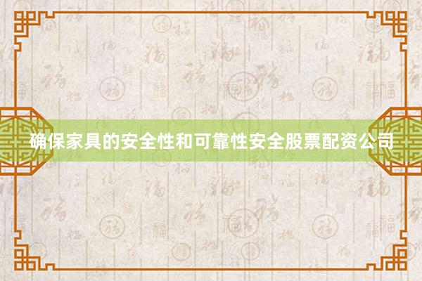 确保家具的安全性和可靠性安全股票配资公司