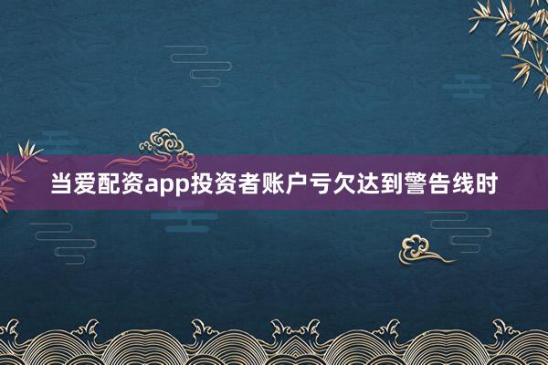 当爱配资app投资者账户亏欠达到警告线时