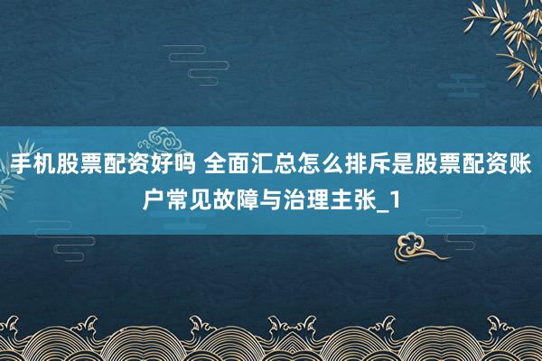 手机股票配资好吗 全面汇总怎么排斥是股票配资账户常见故障与治理主张_1