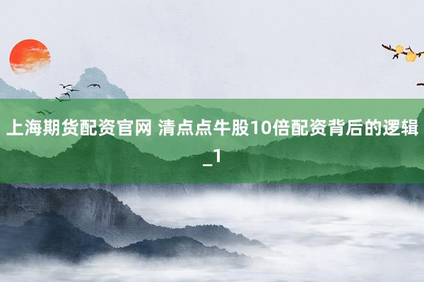 上海期货配资官网 清点点牛股10倍配资背后的逻辑_1