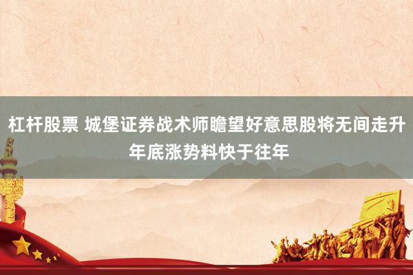 杠杆股票 城堡证券战术师瞻望好意思股将无间走升 年底涨势料快于往年