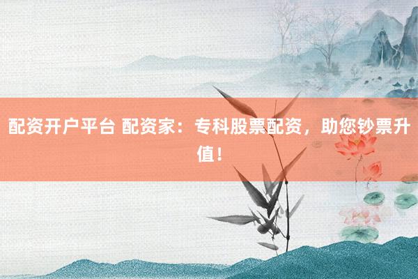 配资开户平台 配资家：专科股票配资，助您钞票升值！