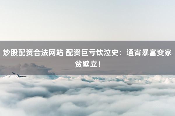 炒股配资合法网站 配资巨亏饮泣史：通宵暴富变家贫壁立！
