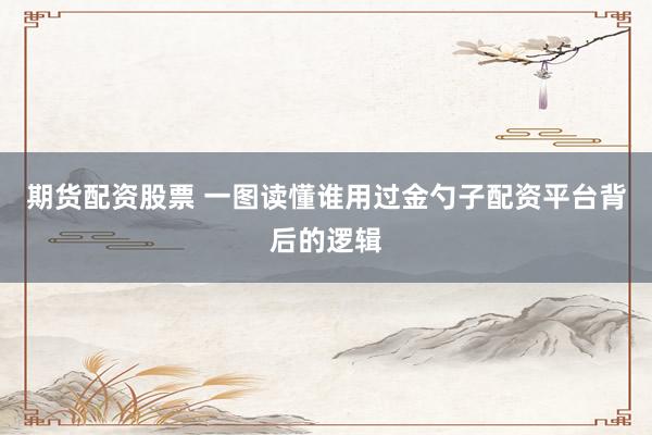 期货配资股票 一图读懂谁用过金勺子配资平台背后的逻辑