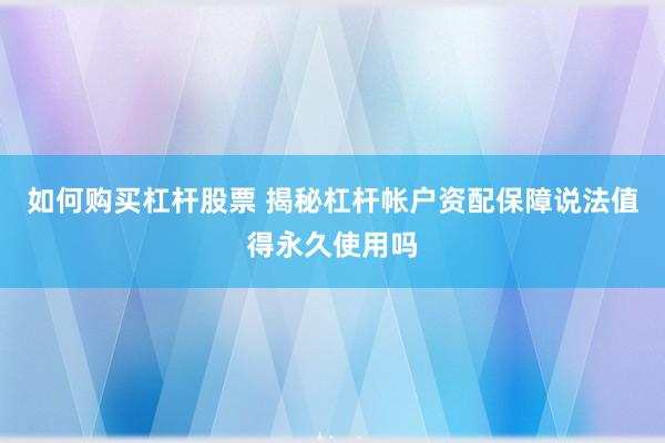 如何购买杠杆股票 揭秘杠杆帐户资配保障说法值得永久使用吗