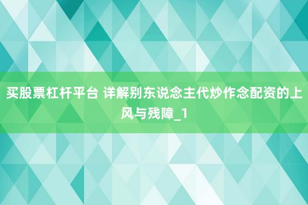 买股票杠杆平台 详解别东说念主代炒作念配资的上风与残障_1