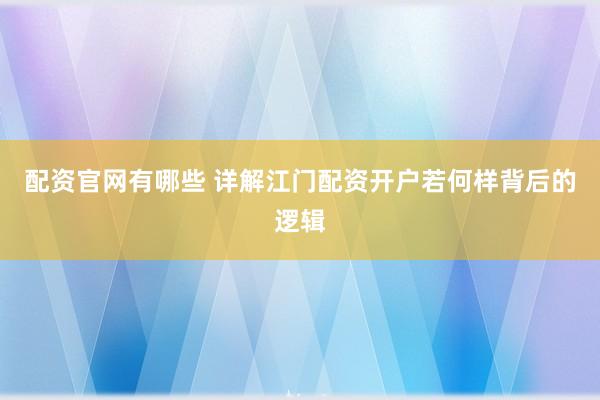 配资官网有哪些 详解江门配资开户若何样背后的逻辑