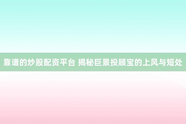 靠谱的炒股配资平台 揭秘巨景投顾宝的上风与短处