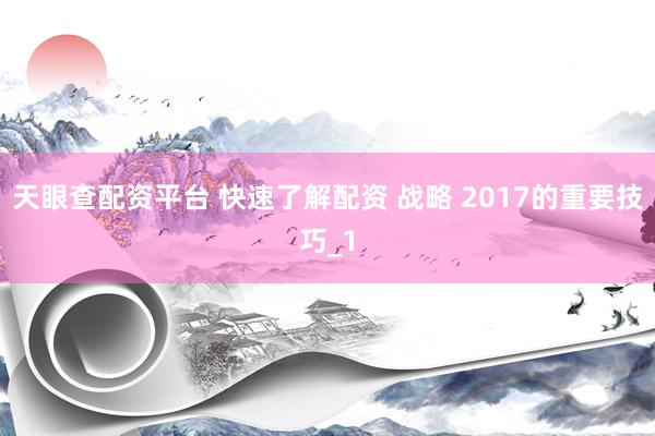 天眼查配资平台 快速了解配资 战略 2017的重要技巧_1