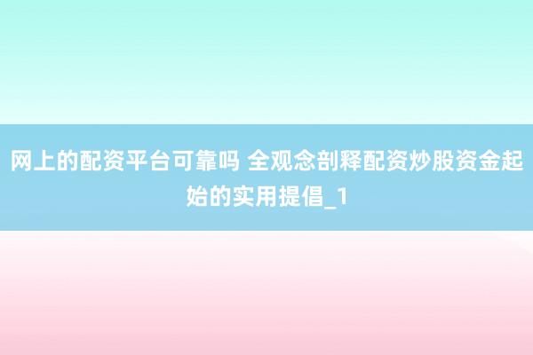 网上的配资平台可靠吗 全观念剖释配资炒股资金起始的实用提倡_1