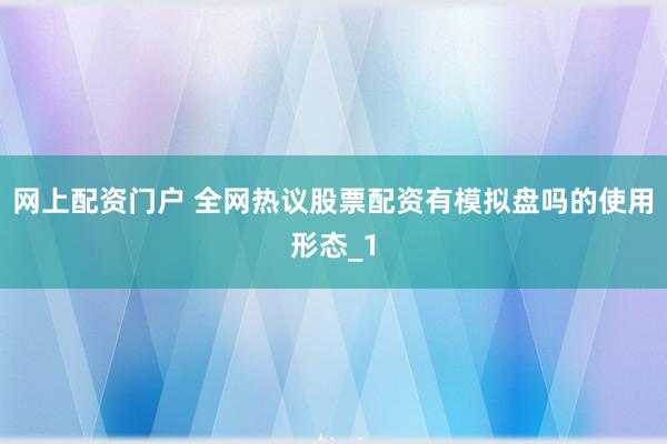 网上配资门户 全网热议股票配资有模拟盘吗的使用形态_1