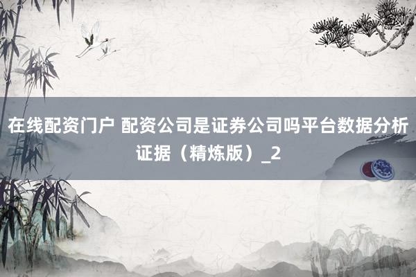在线配资门户 配资公司是证券公司吗平台数据分析证据(精炼版)_2