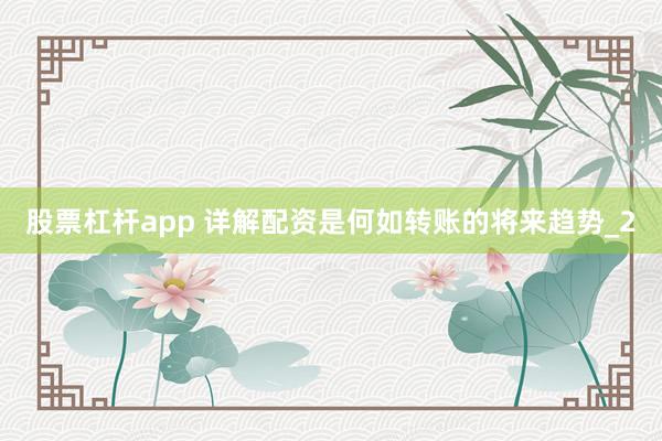 股票杠杆app 详解配资是何如转账的将来趋势_2