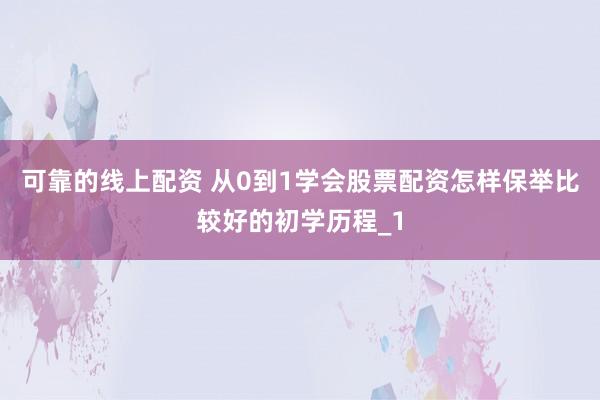 可靠的线上配资 从0到1学会股票配资怎样保举比较好的初学历程_1